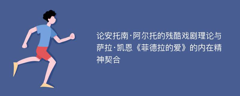 论安托南·阿尔托的残酷戏剧理论与萨拉·凯恩《菲德拉的爱》的内在精神契合