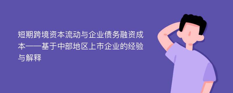 短期跨境资本流动与企业债务融资成本——基于中部地区上市企业的经验与解释