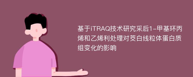 基于iTRAQ技术研究采后1-甲基环丙烯和乙烯利处理对茭白线粒体蛋白质组变化的影响