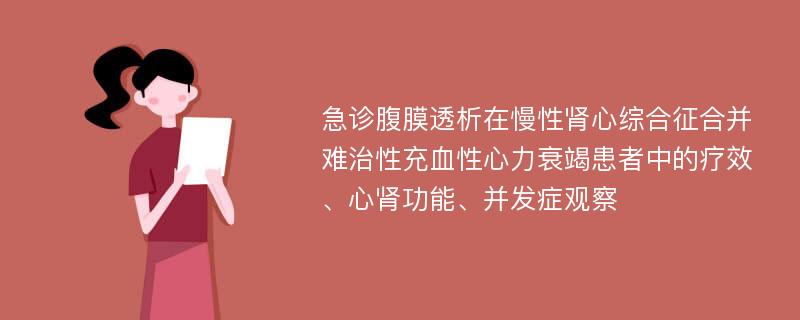 急诊腹膜透析在慢性肾心综合征合并难治性充血性心力衰竭患者中的疗效、心肾功能、并发症观察