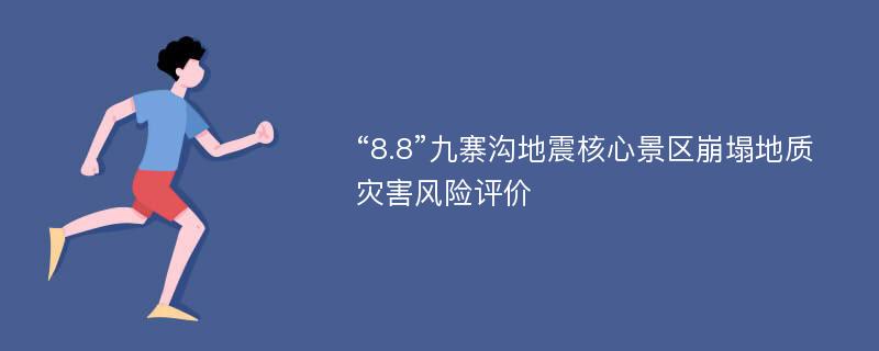 “8.8”九寨沟地震核心景区崩塌地质灾害风险评价