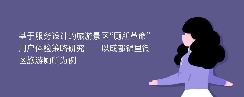 基于服务设计的旅游景区“厕所革命”用户体验策略研究——以成都锦里街区旅游厕所为例