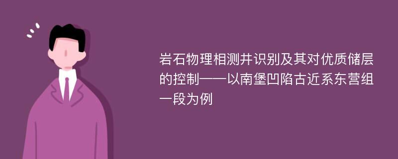 岩石物理相测井识别及其对优质储层的控制——以南堡凹陷古近系东营组一段为例