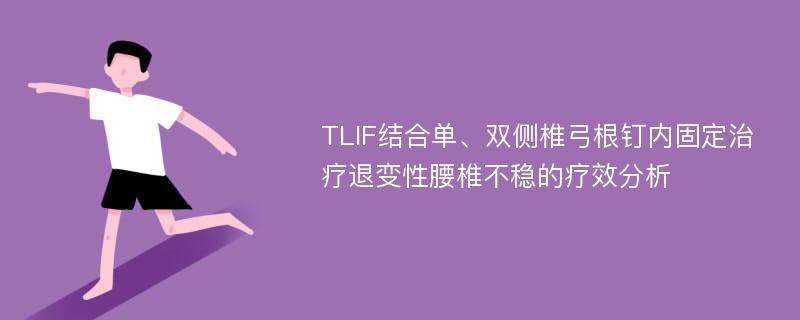 TLIF结合单、双侧椎弓根钉内固定治疗退变性腰椎不稳的疗效分析