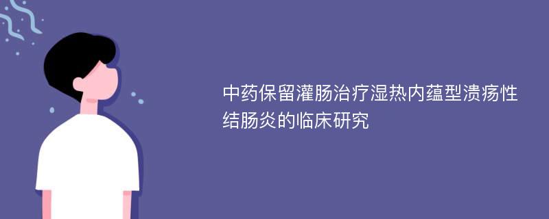 中药保留灌肠治疗湿热内蕴型溃疡性结肠炎的临床研究