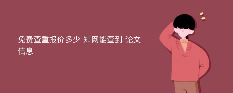 免费查重报价多少 知网能查到 论文信息