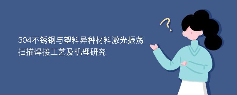 304不锈钢与塑料异种材料激光振荡扫描焊接工艺及机理研究