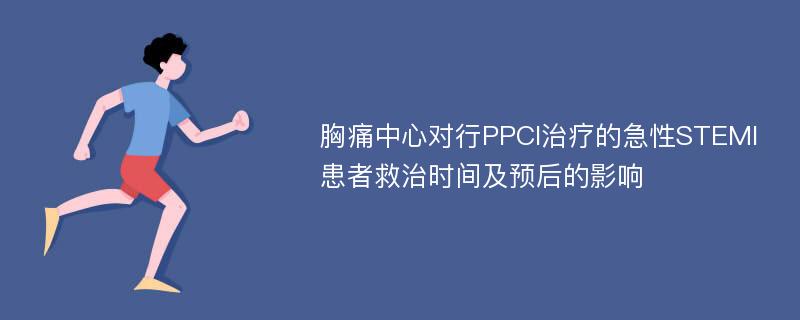 胸痛中心对行PPCI治疗的急性STEMI患者救治时间及预后的影响