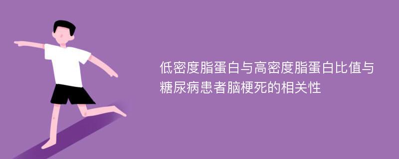 低密度脂蛋白与高密度脂蛋白比值与糖尿病患者脑梗死的相关性