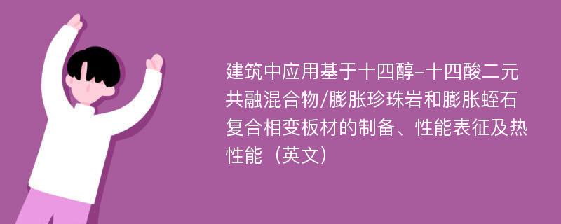 建筑中应用基于十四醇-十四酸二元共融混合物/膨胀珍珠岩和膨胀蛭石复合相变板材的制备、性能表征及热性能（英文）