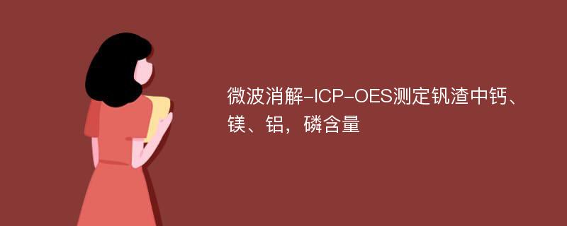 微波消解-ICP-OES测定钒渣中钙、镁、铝，磷含量