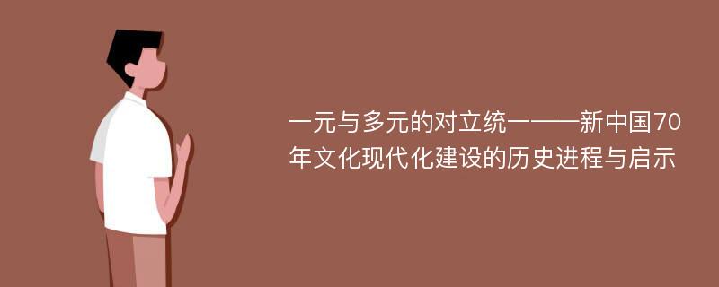 一元与多元的对立统一——新中国70年文化现代化建设的历史进程与启示