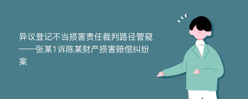 异议登记不当损害责任裁判路径管窥——张某1诉陈某财产损害赔偿纠纷案