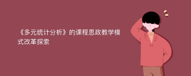 《多元统计分析》的课程思政教学模式改革探索