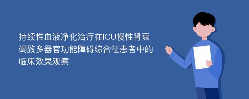 持续性血液净化治疗在ICU慢性肾衰竭致多器官功能障碍综合征患者中的临床效果观察