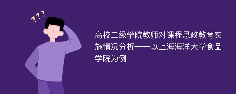 高校二级学院教师对课程思政教育实施情况分析——以上海海洋大学食品学院为例