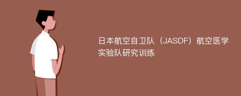 日本航空自卫队（JASDF）航空医学实验队研究训练