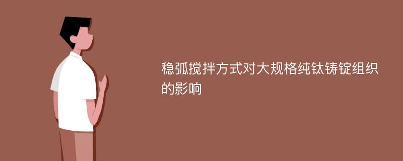 稳弧搅拌方式对大规格纯钛铸锭组织的影响