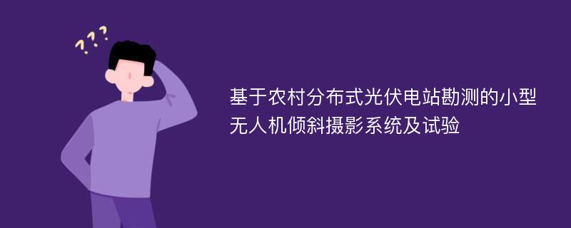 基于农村分布式光伏电站勘测的小型无人机倾斜摄影系统及试验