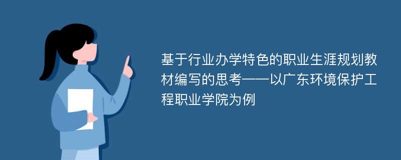 基于行业办学特色的职业生涯规划教材编写的思考——以广东环境保护工程职业学院为例