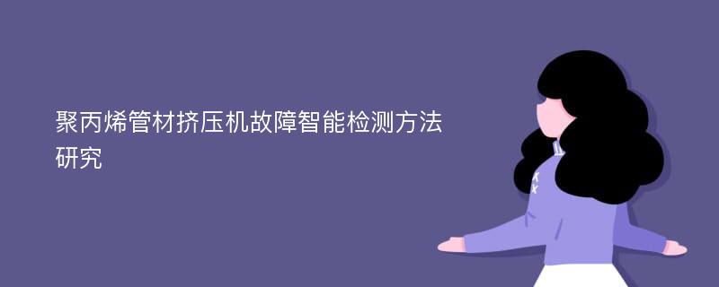 聚丙烯管材挤压机故障智能检测方法研究