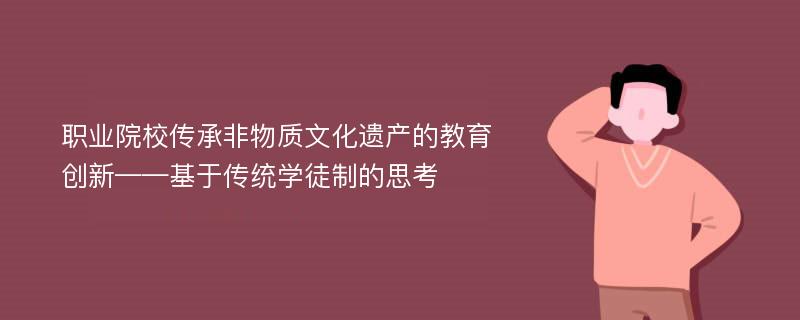 职业院校传承非物质文化遗产的教育创新——基于传统学徒制的思考