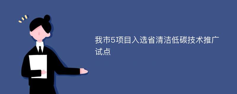 我市5项目入选省清洁低碳技术推广试点