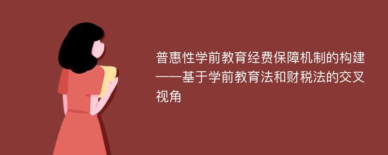 普惠性学前教育经费保障机制的构建——基于学前教育法和财税法的交叉视角