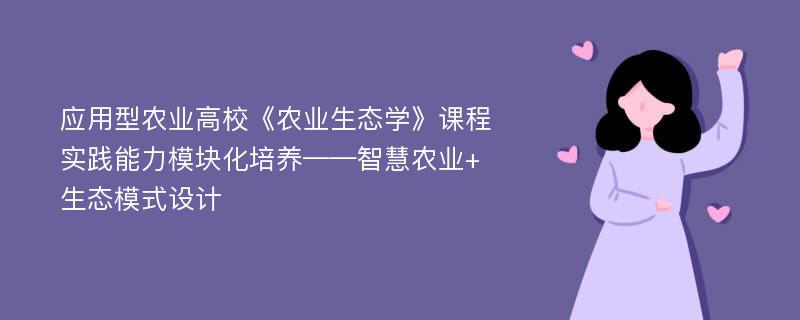 应用型农业高校《农业生态学》课程实践能力模块化培养——智慧农业+生态模式设计