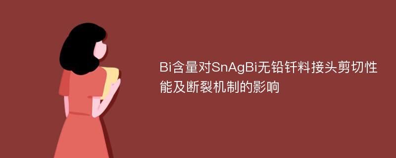 Bi含量对SnAgBi无铅钎料接头剪切性能及断裂机制的影响