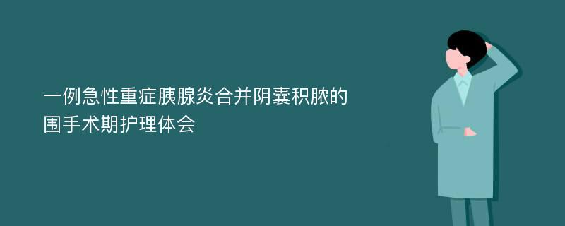 一例急性重症胰腺炎合并阴囊积脓的围手术期护理体会