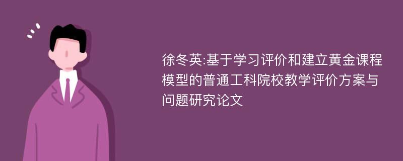 徐冬英:基于学习评价和建立黄金课程模型的普通工科院校教学评价方案与问题研究论文