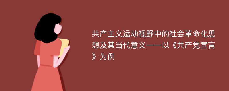 共产主义运动视野中的社会革命化思想及其当代意义——以《共产党宣言》为例