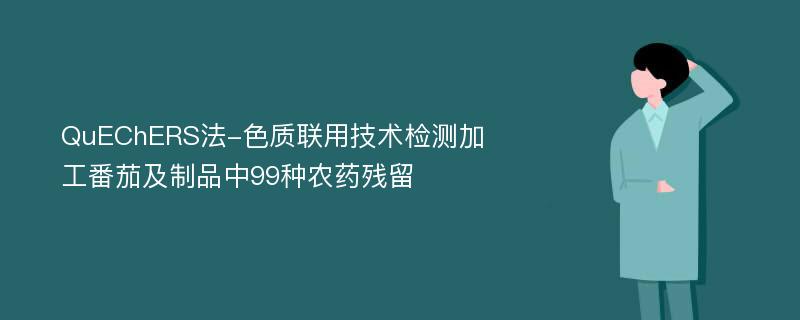 QuEChERS法-色质联用技术检测加工番茄及制品中99种农药残留