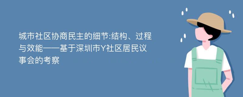 城市社区协商民主的细节:结构、过程与效能——基于深圳市Y社区居民议事会的考察