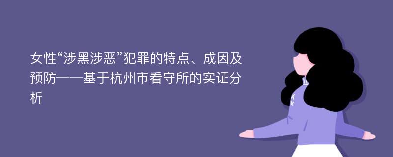 女性“涉黑涉恶”犯罪的特点、成因及预防——基于杭州市看守所的实证分析