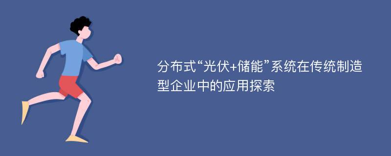 分布式“光伏+储能”系统在传统制造型企业中的应用探索