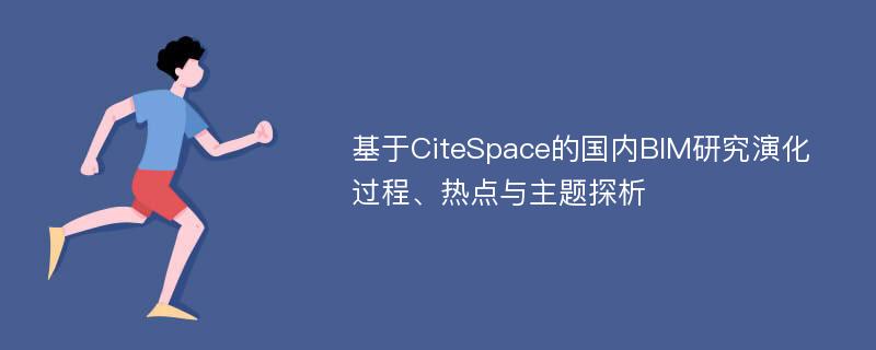 基于CiteSpace的国内BIM研究演化过程、热点与主题探析