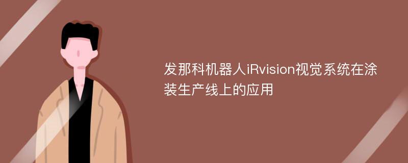 发那科机器人iRvision视觉系统在涂装生产线上的应用