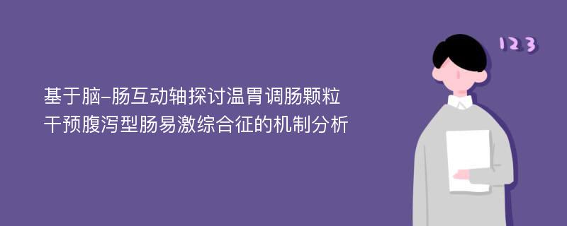 基于脑-肠互动轴探讨温胃调肠颗粒干预腹泻型肠易激综合征的机制分析