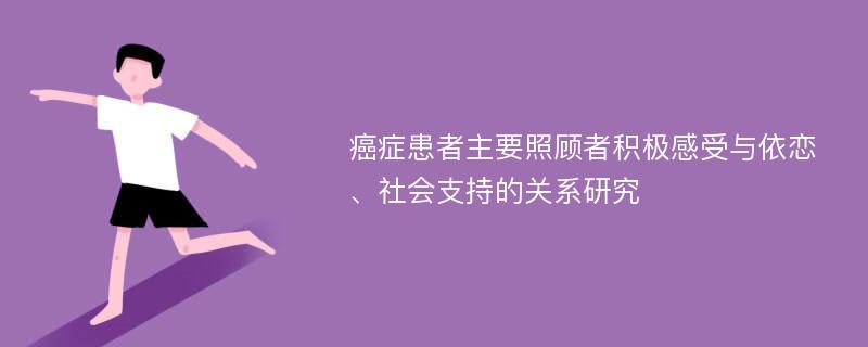 癌症患者主要照顾者积极感受与依恋、社会支持的关系研究