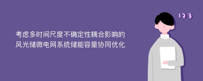 考虑多时间尺度不确定性耦合影响的风光储微电网系统储能容量协同优化