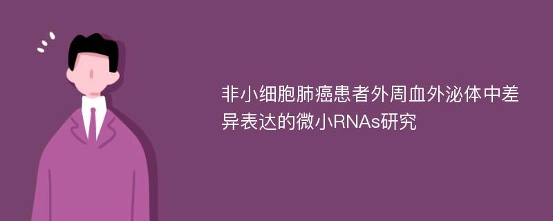 非小细胞肺癌患者外周血外泌体中差异表达的微小RNAs研究