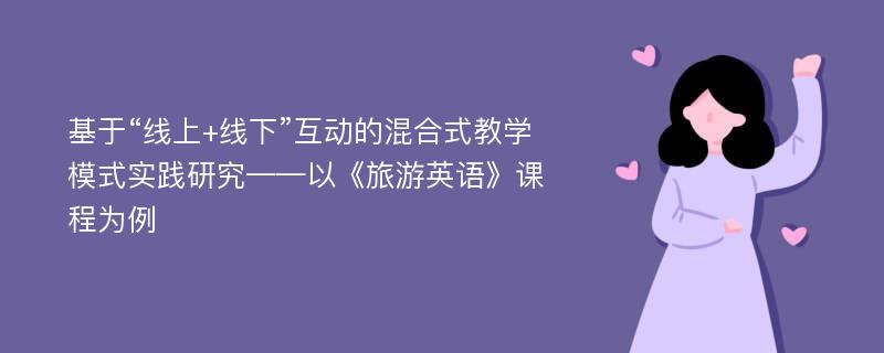 基于“线上+线下”互动的混合式教学模式实践研究——以《旅游英语》课程为例