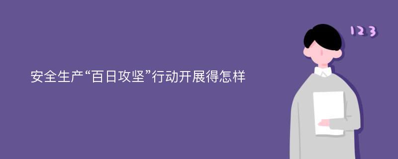 安全生产“百日攻坚”行动开展得怎样