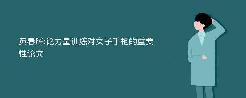 黄春晖:论力量训练对女子手枪的重要性论文