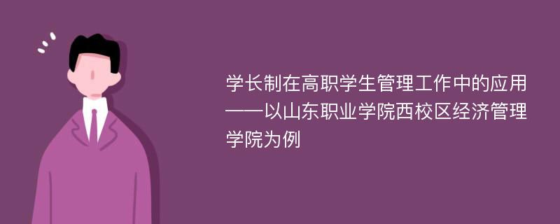 学长制在高职学生管理工作中的应用——以山东职业学院西校区经济管理学院为例