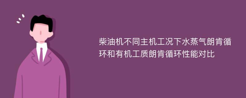 柴油机不同主机工况下水蒸气朗肯循环和有机工质朗肯循环性能对比