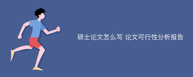 硕士论文怎么写 论文可行性分析报告