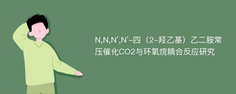 N,N,N′,N′-四（2-羟乙基）乙二胺常压催化CO2与环氧烷耦合反应研究